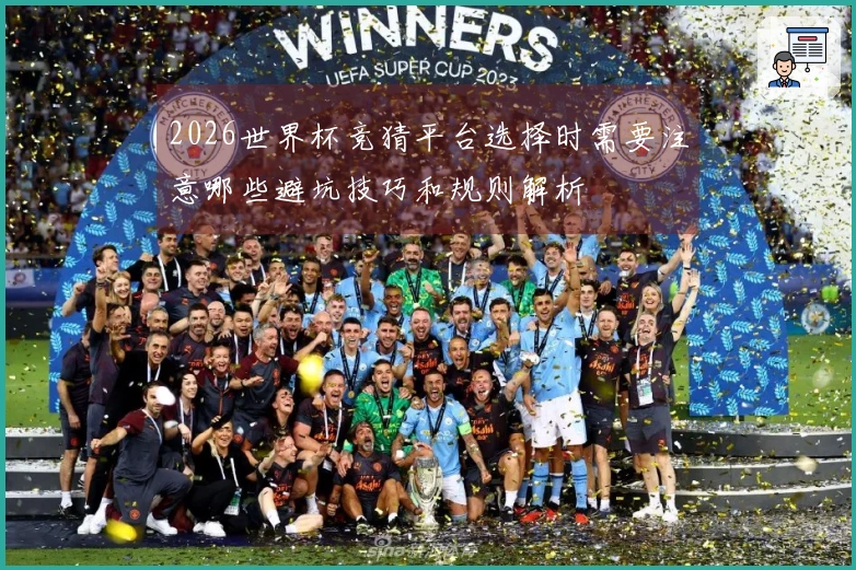 2026世界杯竞猜平台选择时需要注意哪些避坑技巧和规则解析