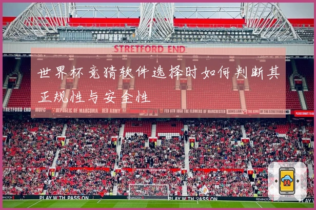 世界杯竞猜软件选择时如何判断其正规性与安全性